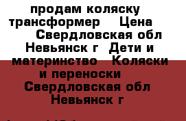 продам коляску - трансформер  › Цена ­ 4 500 - Свердловская обл., Невьянск г. Дети и материнство » Коляски и переноски   . Свердловская обл.,Невьянск г.